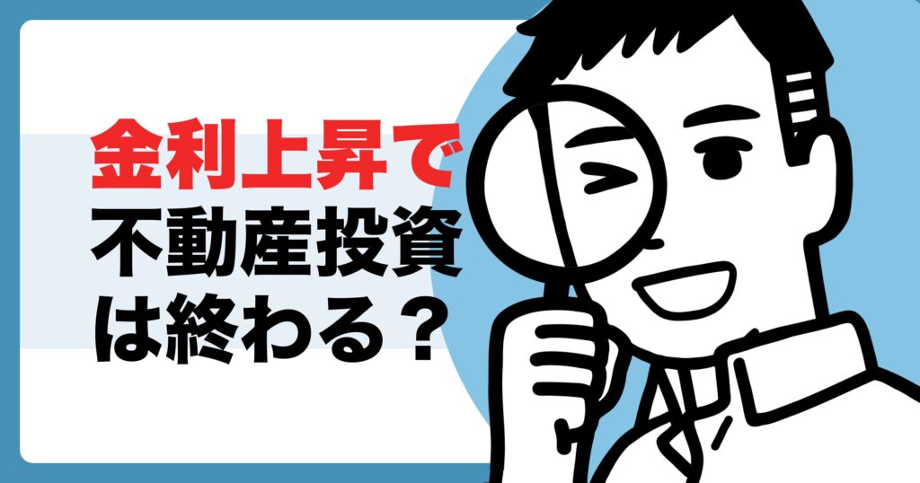 金利上昇で不動産投資は終わる？