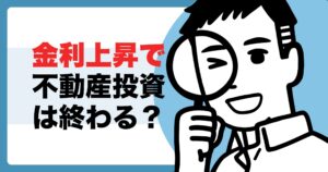 金利上昇で不動産投資は終わる？